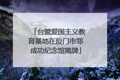 台盟爱国主义教育基地在厦门市郑成功纪念馆揭牌
