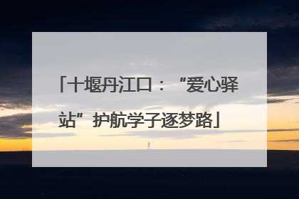 十堰丹江口：“爱心驿站”护航学子逐梦路