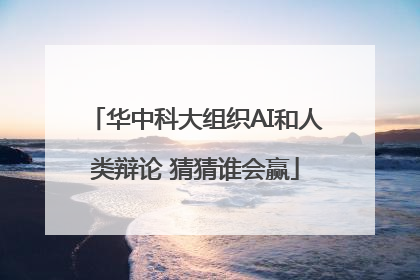 华中科大组织AI和人类辩论 猜猜谁会赢