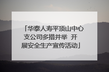 华泰人寿平顶山中心支公司多措并举  开展安全生产宣传活动