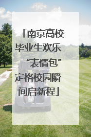 南京高校毕业生欢乐“表情包”定格校园瞬间启新程