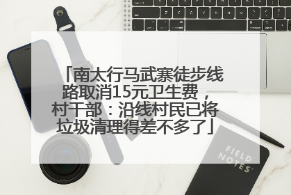南太行马武寨徒步线路取消15元卫生费，村干部：沿线村民已将垃圾清理得差不多了