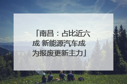 南昌：占比近六成 新能源汽车成为报废更新主力
