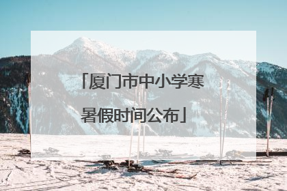 厦门市中小学寒暑假时间公布
