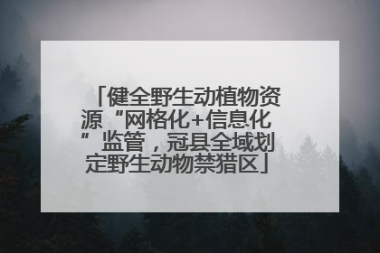 健全野生动植物资源“网格化+信息化”监管，冠县全域划定野生动物禁猎区