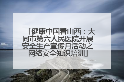 健康中国看山西：大同市第六人民医院开展安全生产宣传月活动之网络安全知识培训