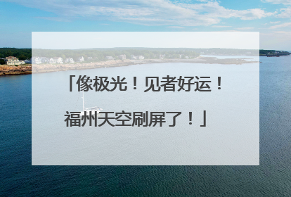 像极光！见者好运！福州天空刷屏了！