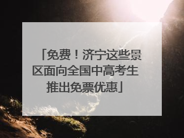 免费！济宁这些景区面向全国中高考生推出免票优惠