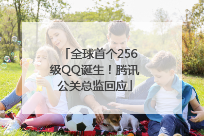 全球首个256级QQ诞生！腾讯公关总监回应