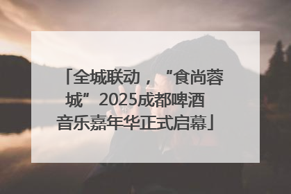 全城联动，“食尚蓉城”2025成都啤酒音乐嘉年华正式启幕