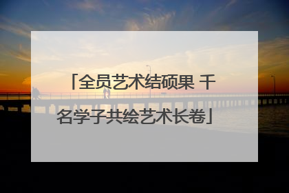 全员艺术结硕果 千名学子共绘艺术长卷