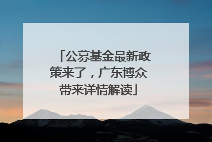公募基金最新政策来了，广东博众带来详情解读