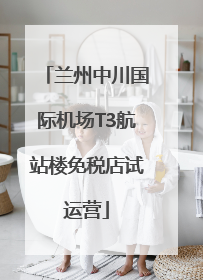 兰州中川国际机场T3航站楼免税店试运营