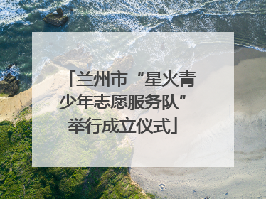 兰州市“星火青少年志愿服务队”举行成立仪式