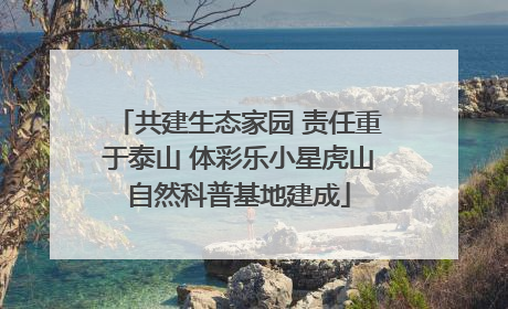 共建生态家园 责任重于泰山 体彩乐小星虎山自然科普基地建成