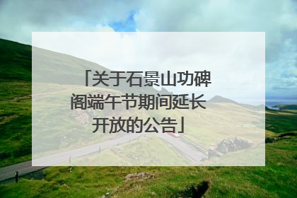 关于石景山功碑阁端午节期间延长开放的公告