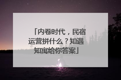内卷时代，民宿运营拼什么？知遇知寓给你答案