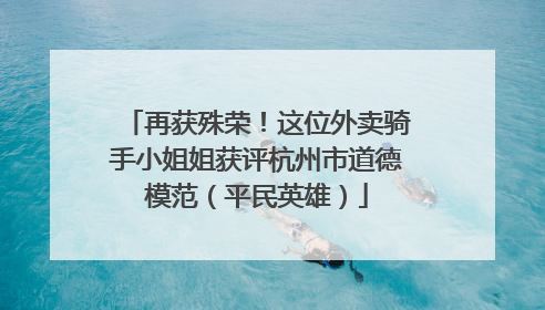 再获殊荣！这位外卖骑手小姐姐获评杭州市道德模范（平民英雄）