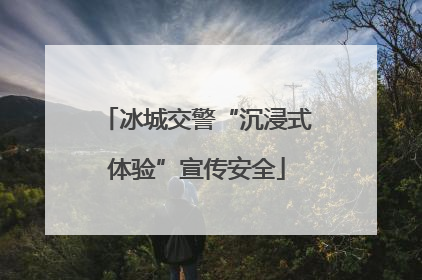 冰城交警“沉浸式体验”宣传安全