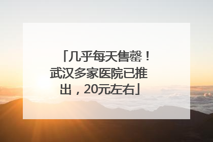 几乎每天售罄！武汉多家医院已推出，20元左右