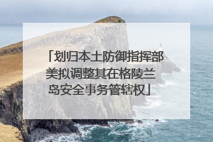 划归本土防御指挥部 美拟调整其在格陵兰岛安全事务管辖权