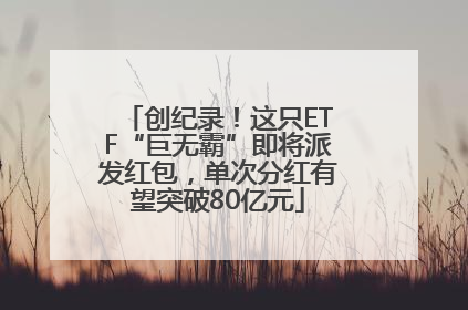 创纪录！这只ETF“巨无霸”即将派发红包，单次分红有望突破80亿元