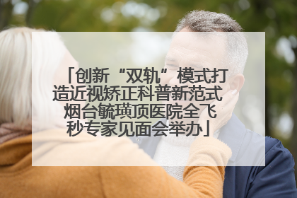 创新“双轨”模式打造近视矫正科普新范式 烟台毓璜顶医院全飞秒专家见面会举办
