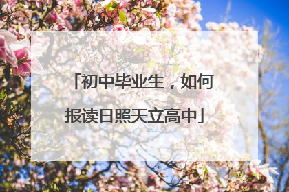 初中毕业生，如何报读日照天立高中
