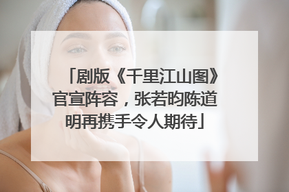 剧版《千里江山图》官宣阵容，张若昀陈道明再携手令人期待