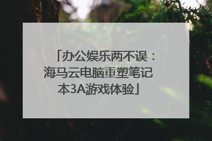 办公娱乐两不误：海马云电脑重塑笔记本3A游戏体验