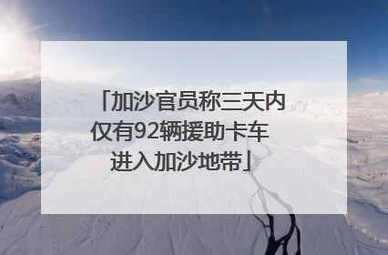 加沙官员称三天内仅有92辆援助卡车进入加沙地带