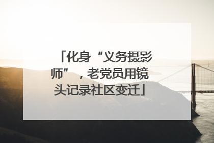 化身“义务摄影师”，老党员用镜头记录社区变迁