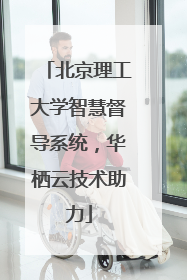 北京理工大学智慧督导系统，华栖云技术助力
