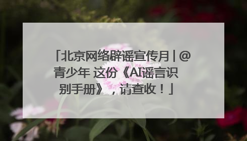 北京网络辟谣宣传月│@青少年 这份《AI谣言识别手册》，请查收！
