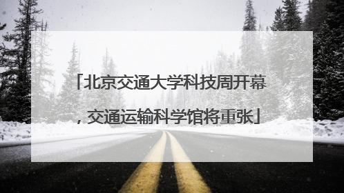 北京交通大学科技周开幕，交通运输科学馆将重张