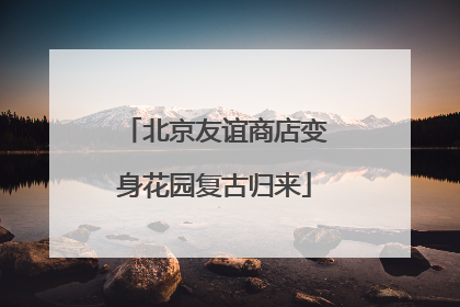 北京友谊商店变身花园复古归来