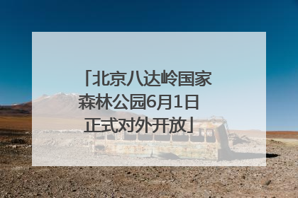 北京八达岭国家森林公园6月1日正式对外开放