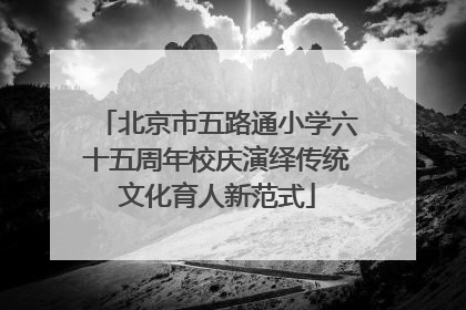 北京市五路通小学六十五周年校庆演绎传统文化育人新范式