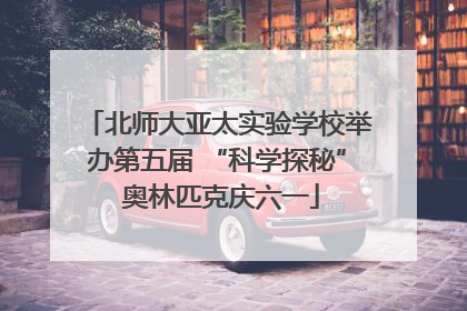 北师大亚太实验学校举办第五届 “科学探秘” 奥林匹克庆六一