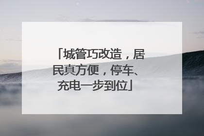 城管巧改造，居民真方便，停车、充电一步到位