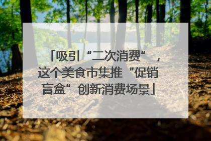 吸引“二次消费”，这个美食市集推“促销盲盒”创新消费场景