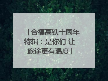 合福高铁十周年特辑：是你们 让旅途更有温度