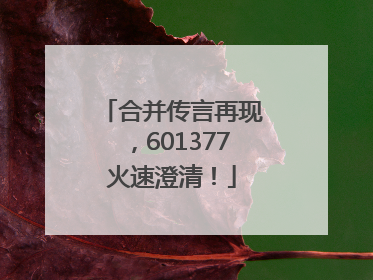 合并传言再现，601377火速澄清！