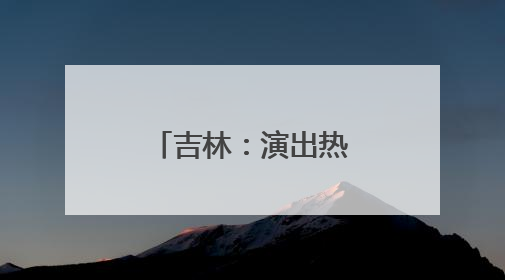吉林：演出热了，文旅火了