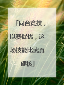 同台竞技，以赛促优，这场技能比武真硬核