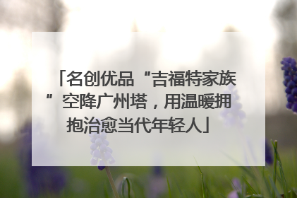 名创优品“吉福特家族”空降广州塔，用温暖拥抱治愈当代年轻人