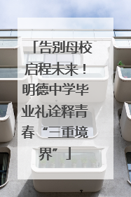告别母校启程未来！明德中学毕业礼诠释青春“三重境界”