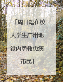 周口籍在校大学生广州地铁内勇救患病市民