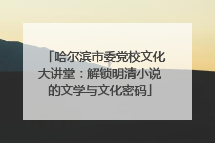哈尔滨市委党校文化大讲堂：解锁明清小说的文学与文化密码