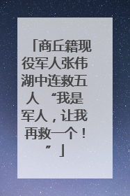 商丘籍现役军人张伟湖中连救五人 “我是军人，让我再救一个！”